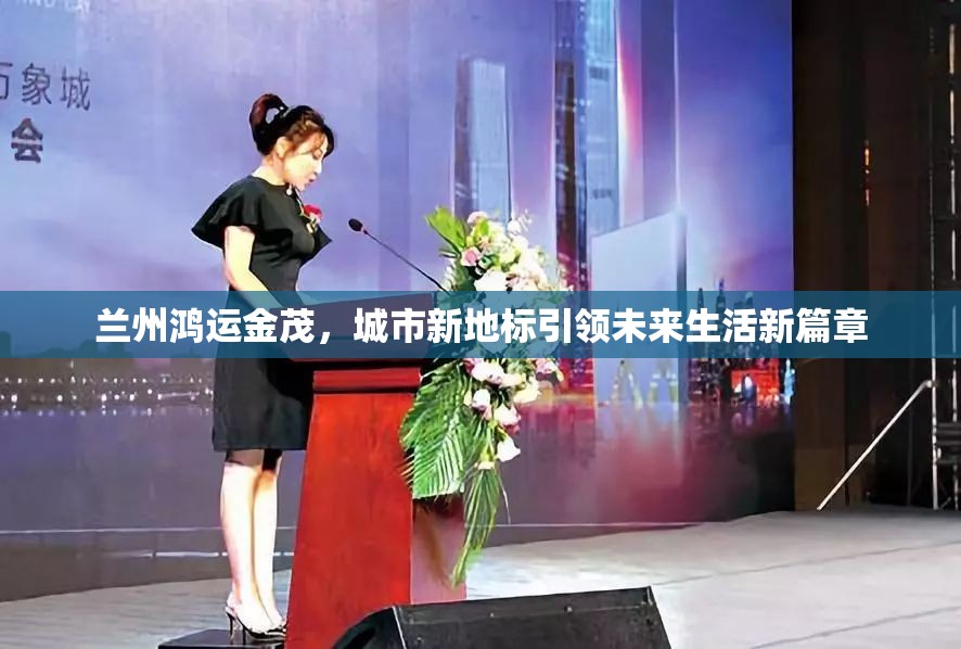 蘭州鴻運(yùn)金茂，城市新地標(biāo)引領(lǐng)未來(lái)生活新篇章