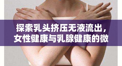 探索乳頭擠壓無液流出，女性健康與乳腺健康的微妙平衡