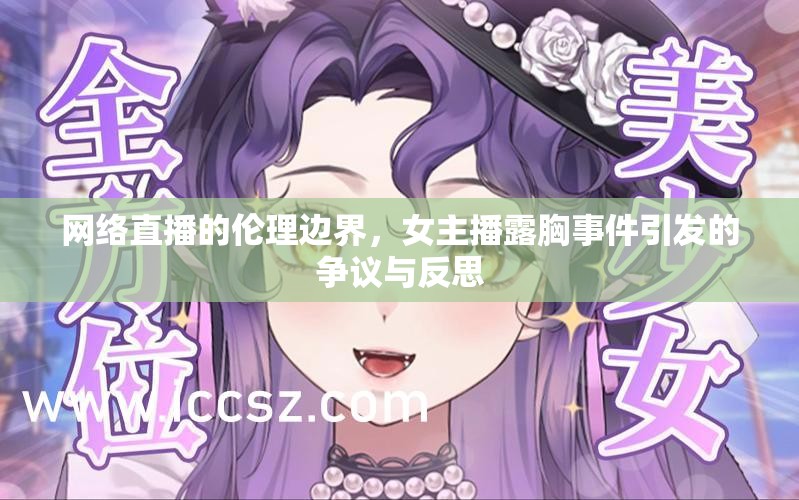網(wǎng)絡(luò)直播的倫理邊界，女主播露胸事件引發(fā)的爭(zhēng)議與反思