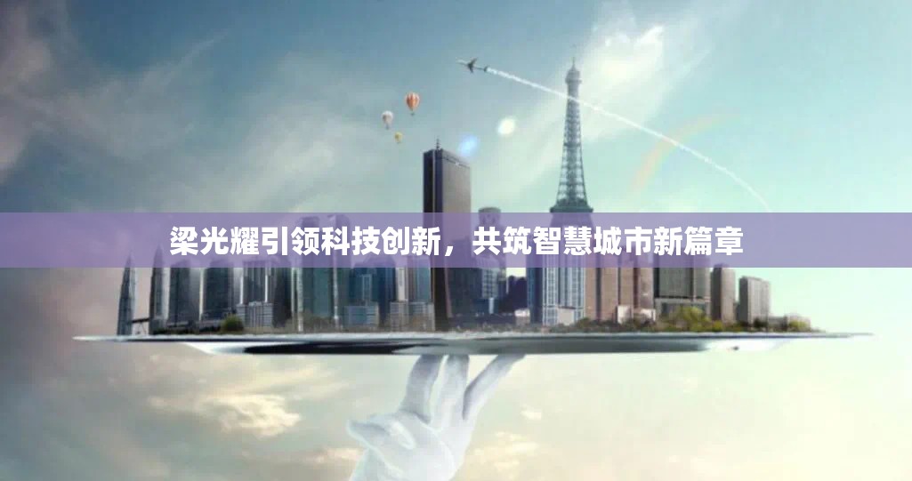 梁光耀引領科技創(chuàng)新，共筑智慧城市新篇章