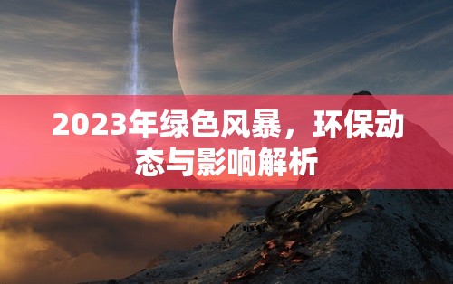 2023年綠色風(fēng)暴，環(huán)保動(dòng)態(tài)與影響解析