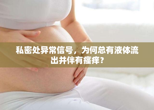 私密處異常信號(hào)，為何總有液體流出并伴有瘙癢？