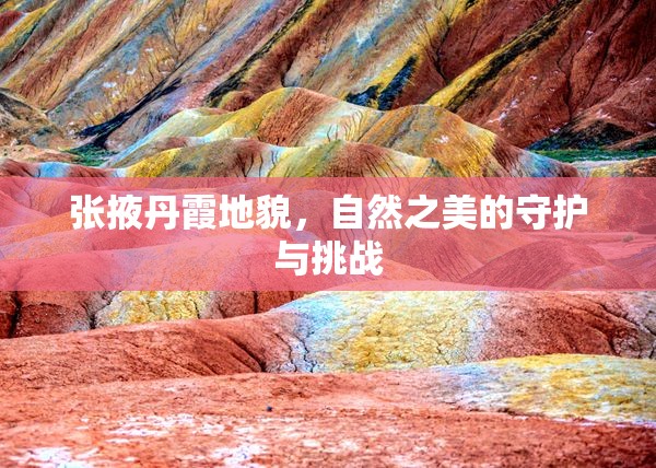 張掖丹霞地貌，自然之美的守護(hù)與挑戰(zhàn)
