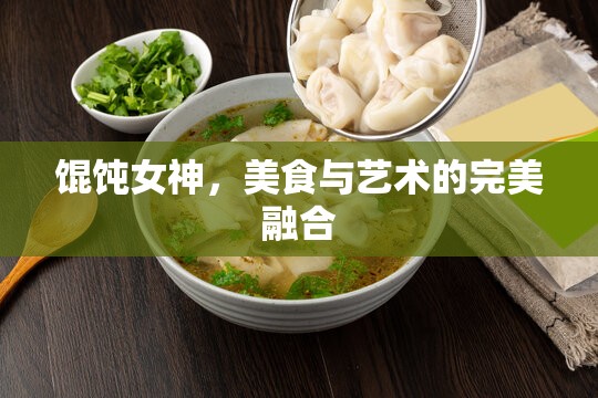 餛飩女神，美食與藝術(shù)的完美融合