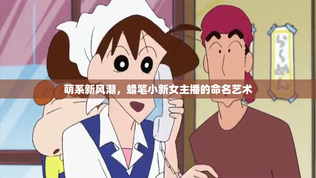萌系新風潮，蠟筆小新女主播的命名藝術
