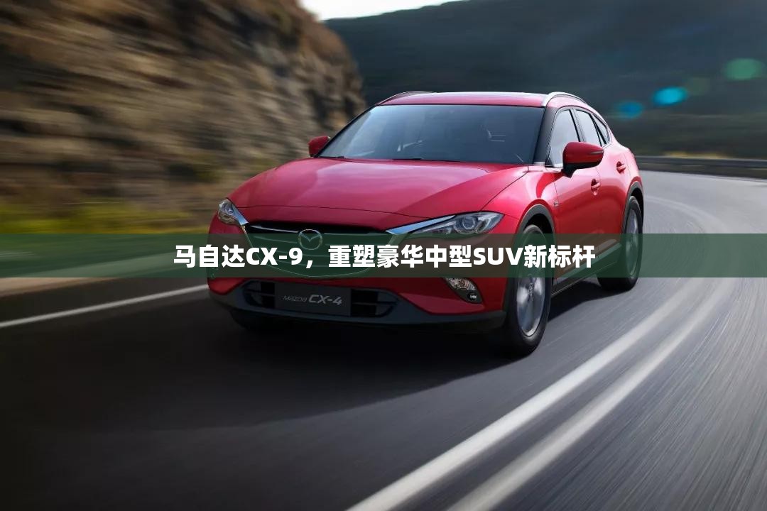 馬自達CX-9，重塑豪華中型SUV新標桿