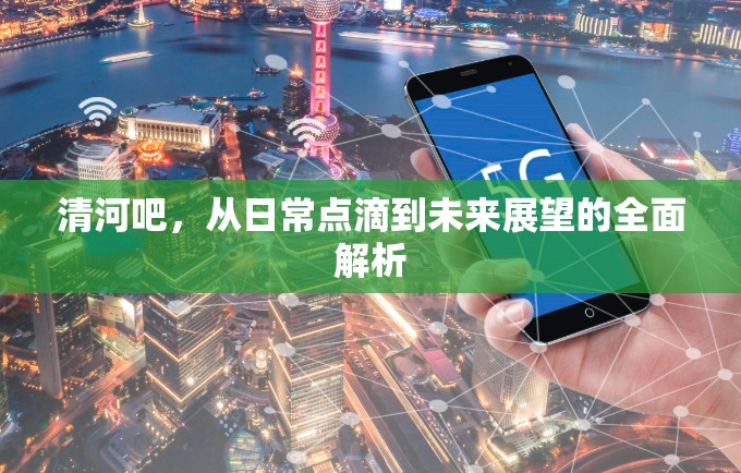清河吧，從日常點(diǎn)滴到未來展望的全面解析