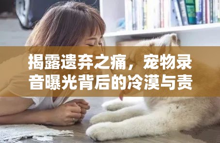 揭露遺棄之痛，寵物錄音曝光背后的冷漠與責(zé)任缺失