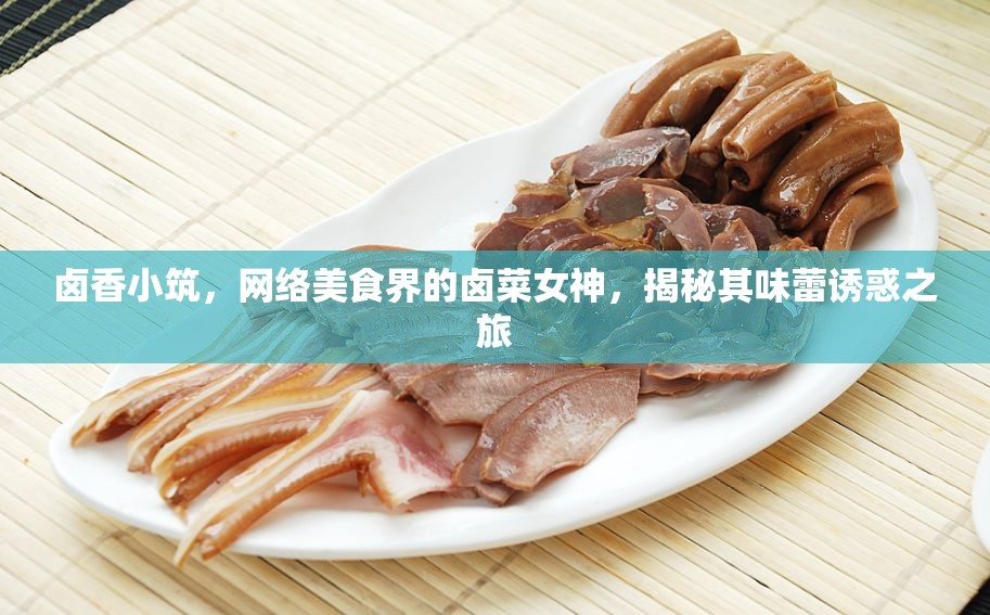 鹵香小筑，網(wǎng)絡美食界的鹵菜女神，揭秘其味蕾誘惑之旅