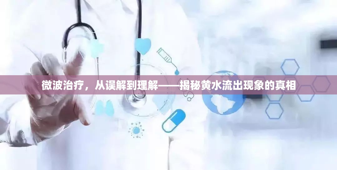 微波治療，從誤解到理解——揭秘黃水流出現(xiàn)象的真相