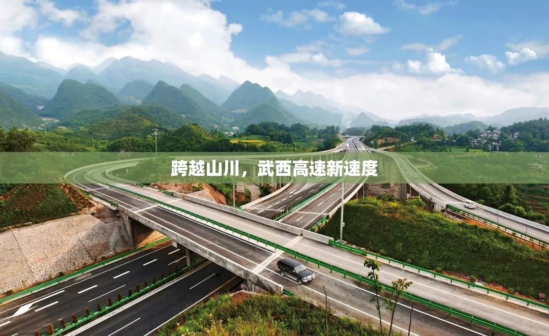 跨越山川，武西高速新速度