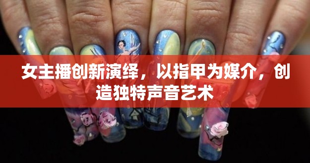 女主播創(chuàng)新演繹，以指甲為媒介，創(chuàng)造獨(dú)特聲音藝術(shù)