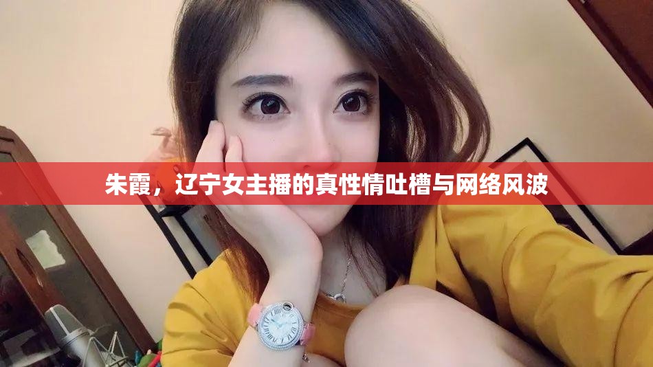 朱霞，遼寧女主播的真性情吐槽與網(wǎng)絡(luò)風(fēng)波