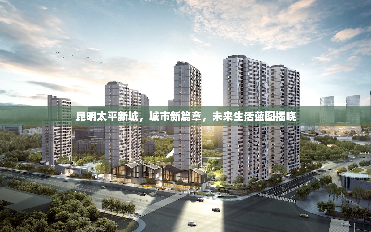昆明太平新城，城市新篇章，未來生活藍(lán)圖揭曉