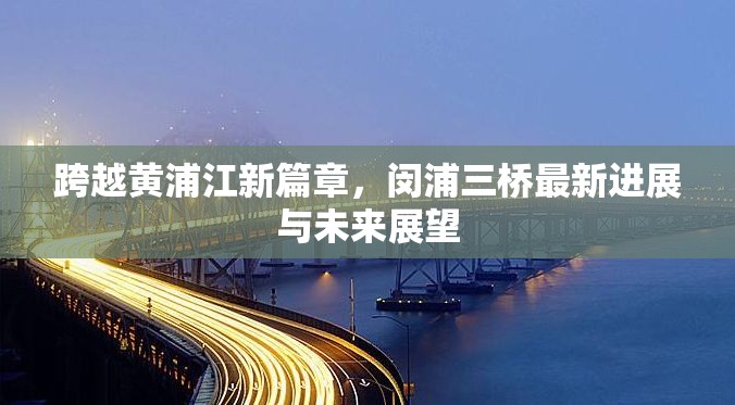 跨越黃浦江新篇章，閔浦三橋最新進(jìn)展與未來展望