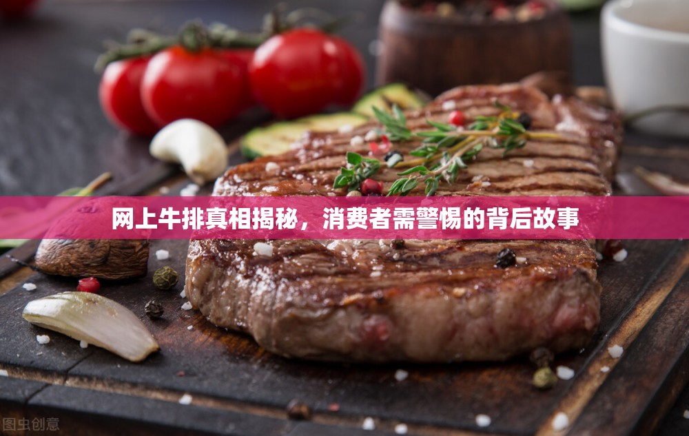 網(wǎng)上牛排真相揭秘，消費(fèi)者需警惕的背后故事