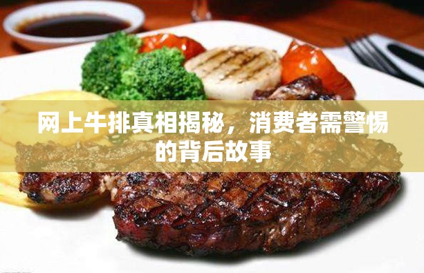 網(wǎng)上牛排真相揭秘，消費(fèi)者需警惕的背后故事
