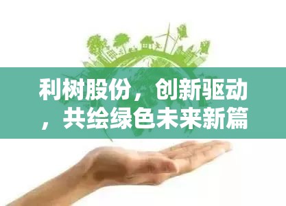 利樹股份，創(chuàng)新驅(qū)動(dòng)，共繪綠色未來新篇章