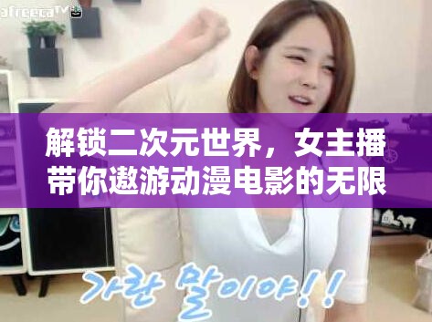 解鎖二次元世界，女主播帶你遨游動漫電影的無限魅力