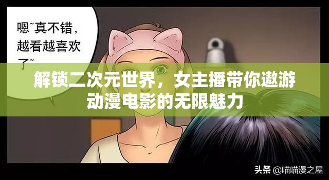 解鎖二次元世界，女主播帶你遨游動漫電影的無限魅力