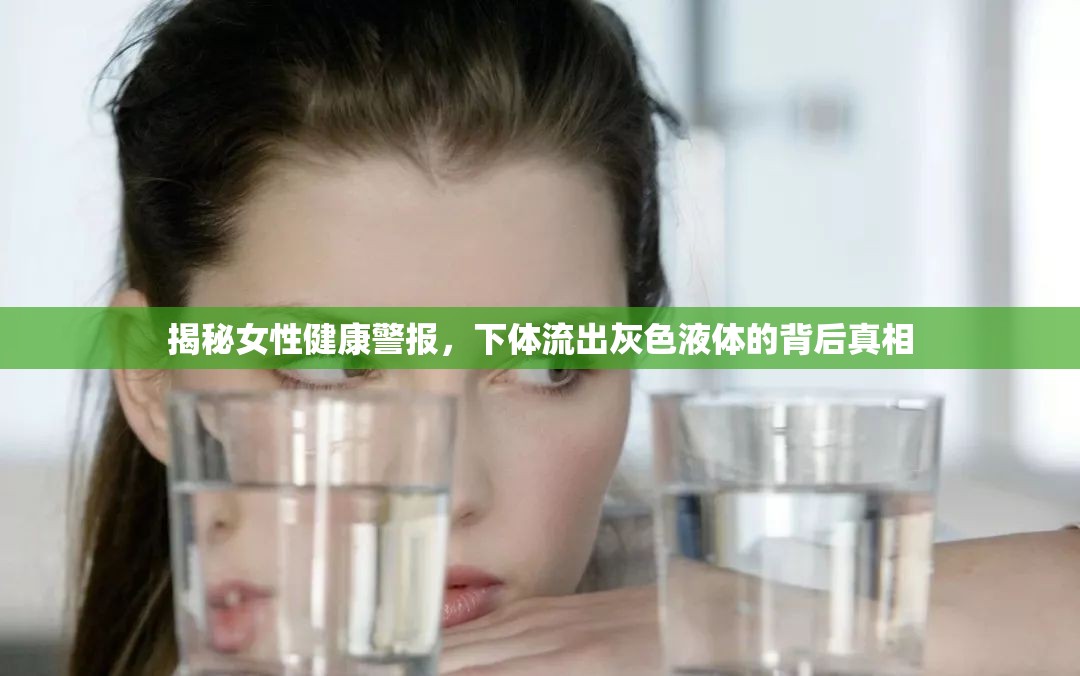 揭秘女性健康警報(bào)，下體流出灰色液體的背后真相