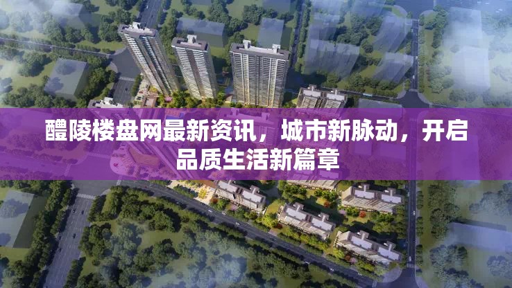 醴陵樓盤網(wǎng)最新資訊，城市新脈動，開啟品質(zhì)生活新篇章