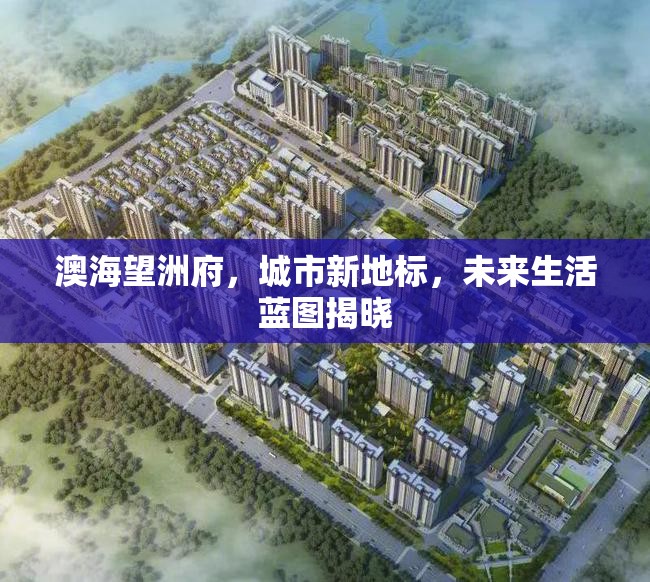 澳海望洲府，城市新地標(biāo)，未來(lái)生活藍(lán)圖揭曉
