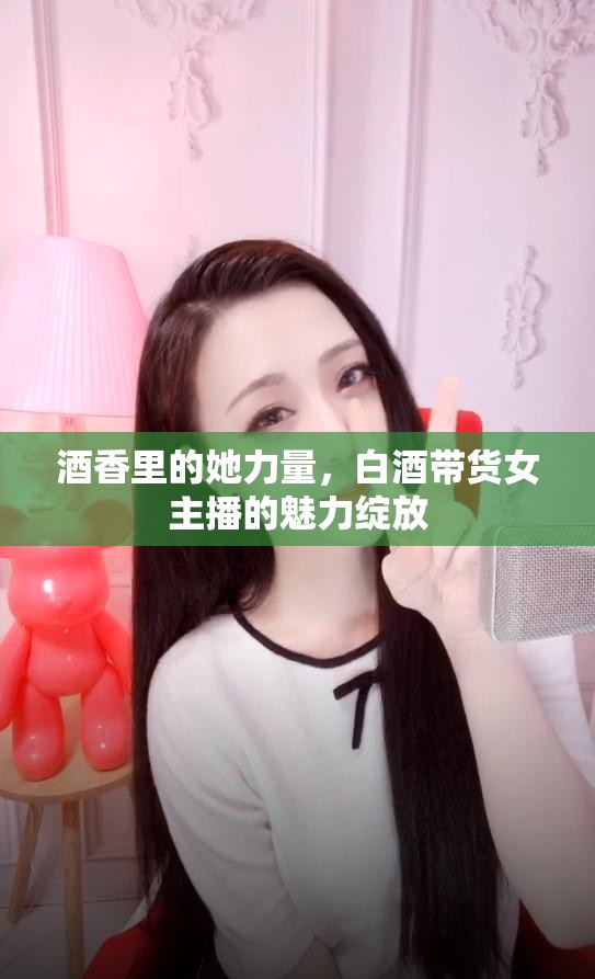 酒香里的她力量，白酒帶貨女主播的魅力綻放