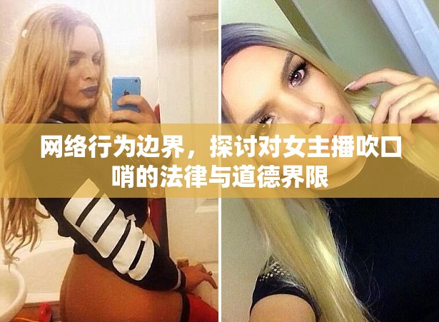 網(wǎng)絡(luò)行為邊界，探討對(duì)女主播吹口哨的法律與道德界限