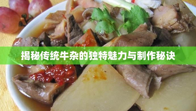 揭秘傳統(tǒng)牛雜的獨特魅力與制作秘訣