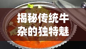 揭秘傳統(tǒng)牛雜的獨特魅力與制作秘訣