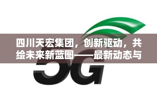 四川天宏集團(tuán)，創(chuàng)新驅(qū)動(dòng)，共繪未來(lái)新藍(lán)圖——最新動(dòng)態(tài)與戰(zhàn)略展望