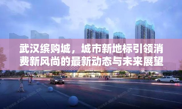 武漢繽購(gòu)城，城市新地標(biāo)引領(lǐng)消費(fèi)新風(fēng)尚的最新動(dòng)態(tài)與未來(lái)展望