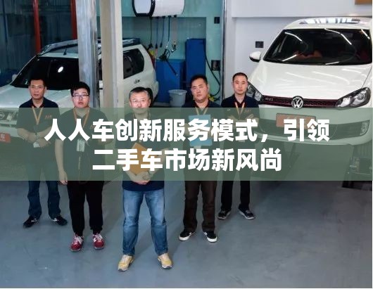 人人車創(chuàng)新服務(wù)模式，引領(lǐng)二手車市場新風(fēng)尚
