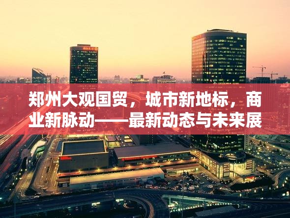 鄭州大觀國(guó)貿(mào)，城市新地標(biāo)，商業(yè)新脈動(dòng)——最新動(dòng)態(tài)與未來(lái)展望
