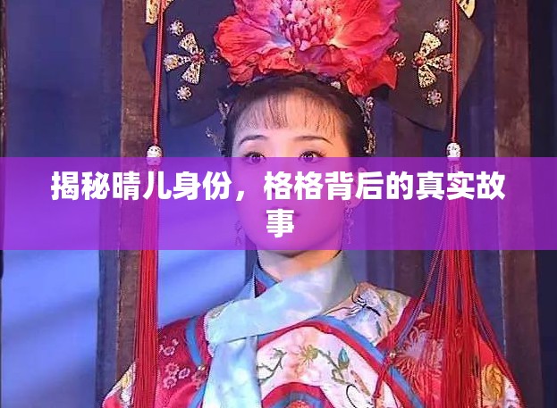 揭秘晴兒身份，格格背后的真實故事