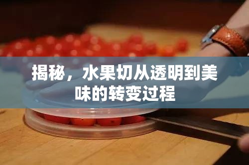 揭秘，水果切從透明到美味的轉(zhuǎn)變過程