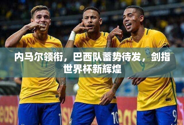 內(nèi)馬爾領(lǐng)銜，巴西隊蓄勢待發(fā)，劍指世界杯新輝煌