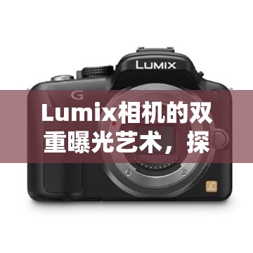 Lumix相機的雙重曝光藝術(shù)，探索創(chuàng)意無限