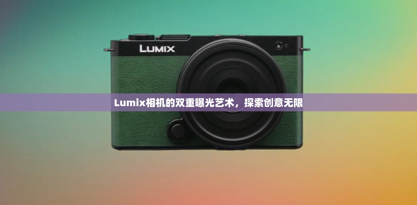 Lumix相機的雙重曝光藝術(shù)，探索創(chuàng)意無限