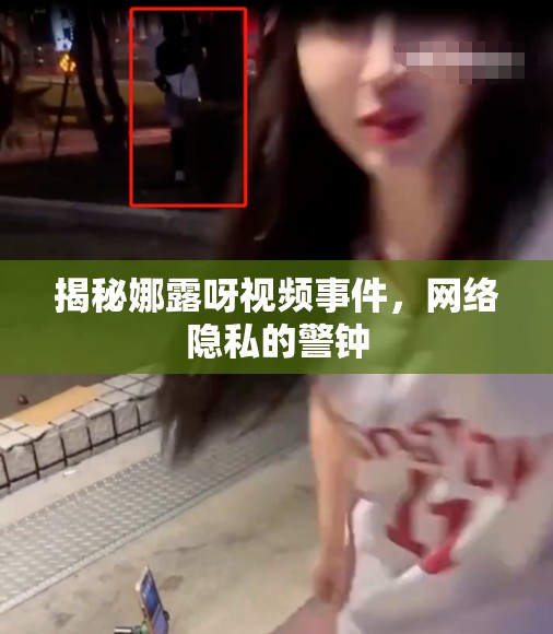 揭秘娜露呀視頻事件，網(wǎng)絡(luò)隱私的警鐘