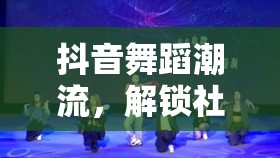 抖音舞蹈潮流，解鎖社交媒體新風(fēng)尚的舞蹈狂歡