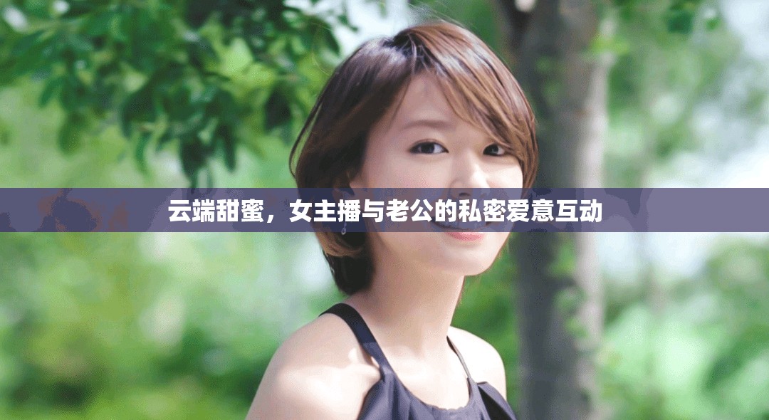 云端甜蜜，女主播與老公的私密愛意互動