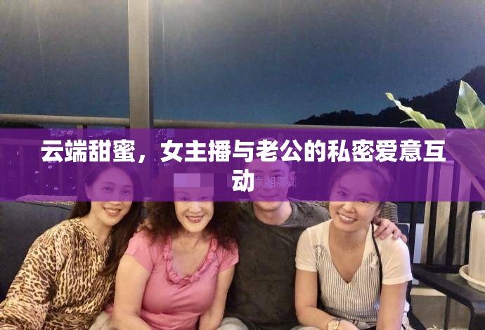云端甜蜜，女主播與老公的私密愛意互動