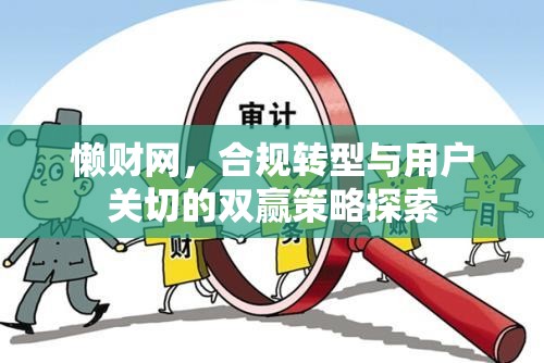 懶財(cái)網(wǎng)，合規(guī)轉(zhuǎn)型與用戶(hù)關(guān)切的雙贏策略探索