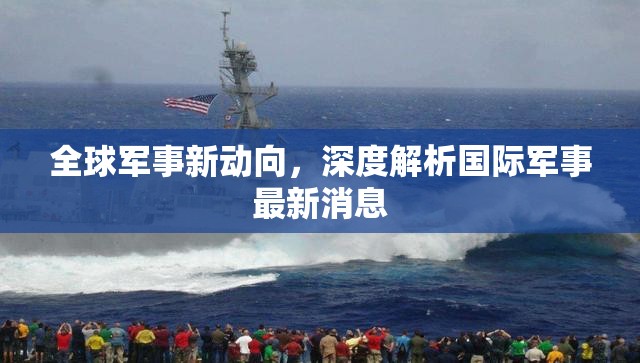 全球軍事新動向，深度解析國際軍事最新消息