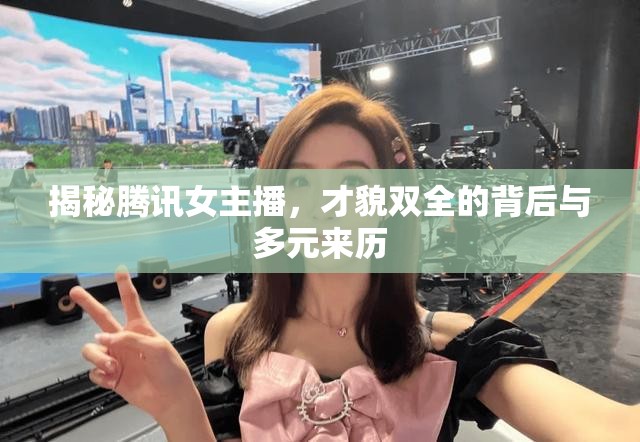 揭秘騰訊女主播，才貌雙全的背后與多元來歷