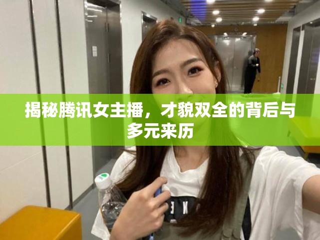 揭秘騰訊女主播，才貌雙全的背后與多元來歷