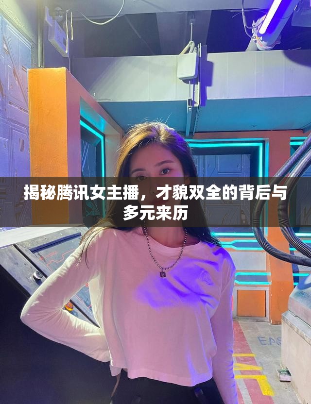 揭秘騰訊女主播，才貌雙全的背后與多元來歷