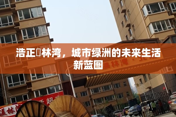 浩正渼林灣，城市綠洲的未來生活新藍圖